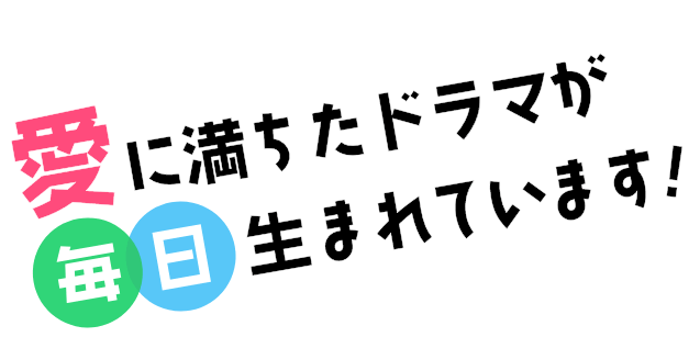 愛に満ちたドラマが毎日生まれています！
